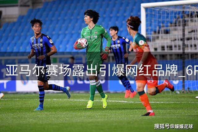 亚马尔赛场露出引爆网红品牌 6PM内裤被抢购一空