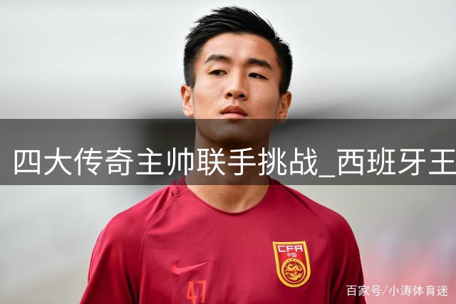 四大传奇主帅联手挑战 西班牙王朝面临最强围剿