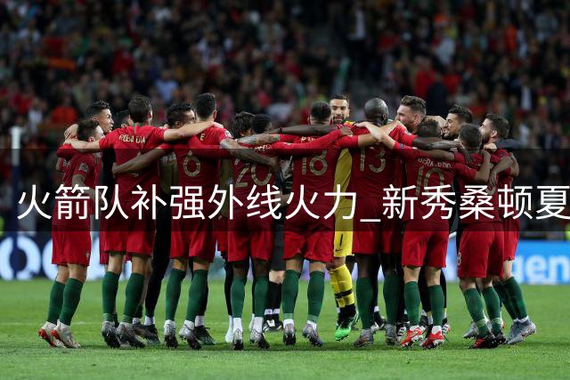 火箭队补强外线火力 新秀桑顿夏联三分表现引热议