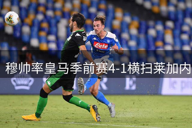 穆帅率皇马季前赛4-1横扫莱加内斯 新援亮相看台引关注