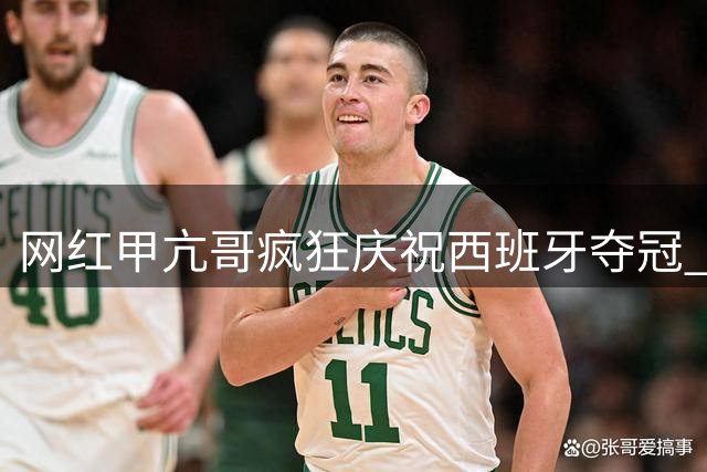 网红甲亢哥疯狂庆祝西班牙夺冠 争议表情包引爆社交媒体
