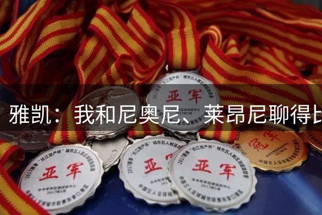 雅凯：我和尼奥尼、莱昂尼聊得比较多，也经常和埃基蒂克聊天