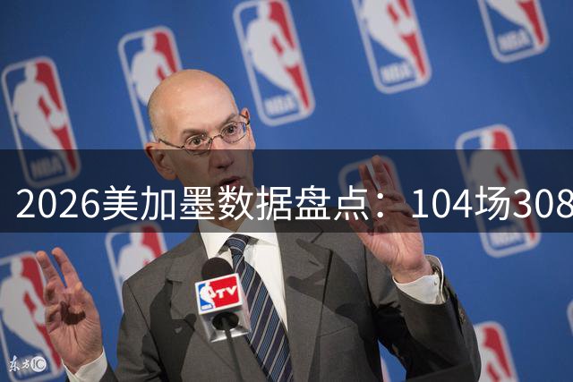 2026美加墨数据盘点：104场308球 梅西多项霸榜 阿根廷黄牌最多